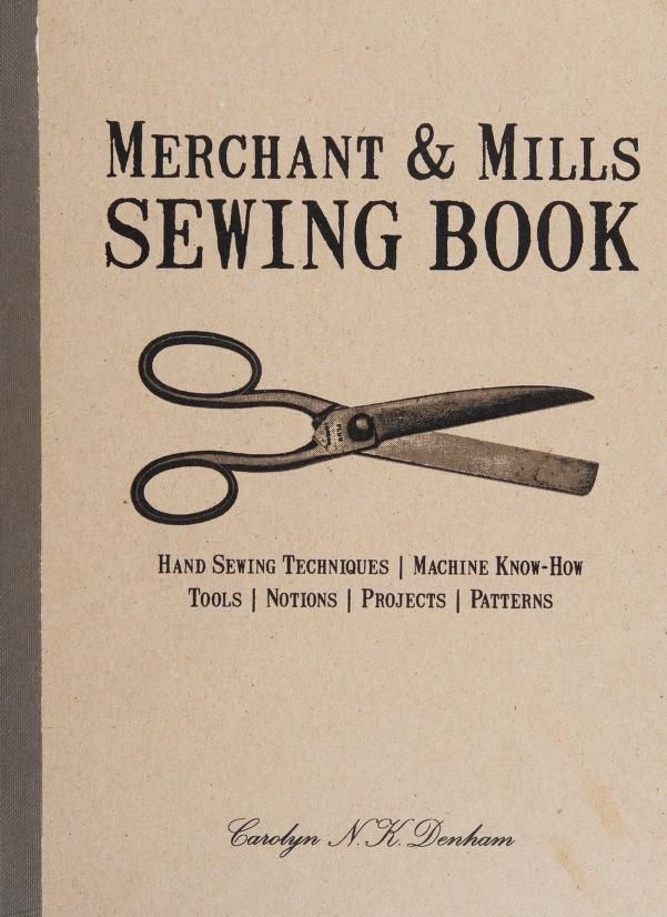 Merchant & Mills sewing book : hand-sewing techniques, machine know-how, tools, notions, projects, patterns : Denham, Carolyn N. K., author : Free Download, Borrow, and Streaming : Internet Archive